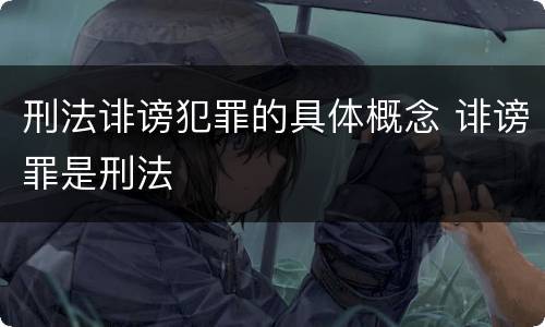 刑法诽谤犯罪的具体概念 诽谤罪是刑法