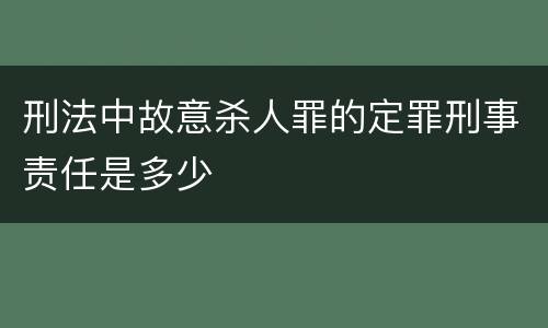 刑法中故意杀人罪的定罪刑事责任是多少