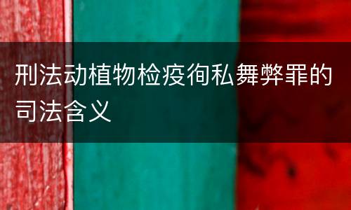 刑法动植物检疫徇私舞弊罪的司法含义