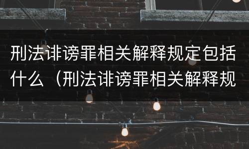 刑法诽谤罪相关解释规定包括什么（刑法诽谤罪相关解释规定包括什么）