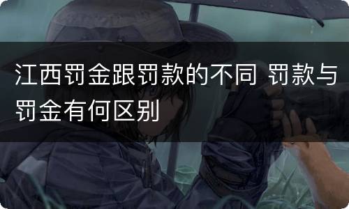 江西罚金跟罚款的不同 罚款与罚金有何区别