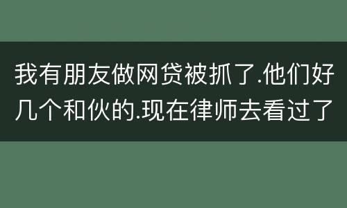我有朋友做网贷被抓了.他们好几个和伙的.现在律师去看过了说他们统一口供140多万