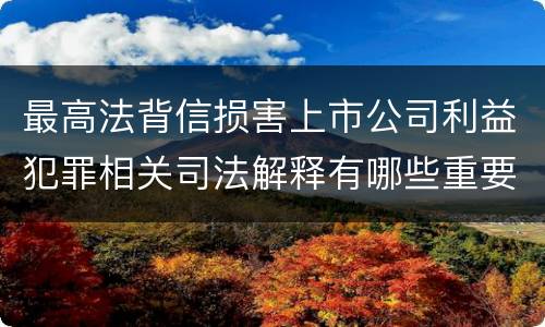 最高法背信损害上市公司利益犯罪相关司法解释有哪些重要规定
