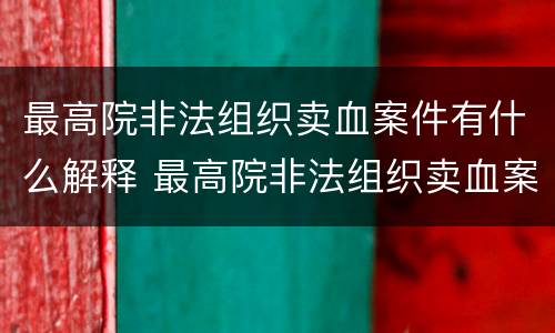 最高院非法组织卖血案件有什么解释 最高院非法组织卖血案件有什么解释吗