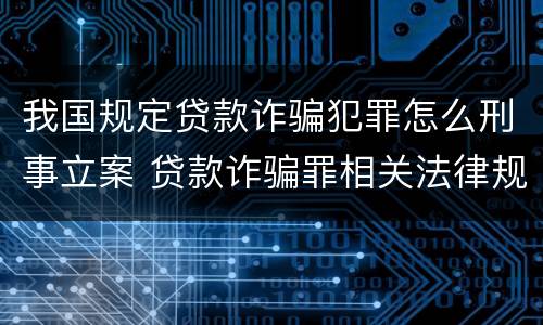 我国规定贷款诈骗犯罪怎么刑事立案 贷款诈骗罪相关法律规定