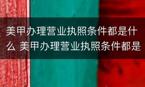 美甲办理营业执照条件都是什么 美甲办理营业执照条件都是什么呢