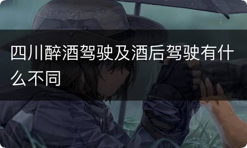 四川醉酒驾驶及酒后驾驶有什么不同