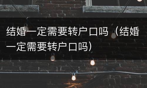 结婚一定需要转户口吗（结婚一定需要转户口吗）