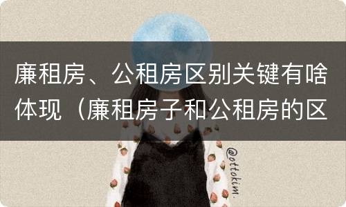 廉租房、公租房区别关键有啥体现（廉租房子和公租房的区别）