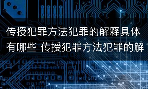 传授犯罪方法犯罪的解释具体有哪些 传授犯罪方法犯罪的解释具体有哪些类型