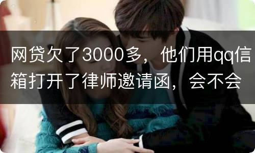 网贷欠了3000多，他们用qq信箱打开了律师邀请函，会不会被判为诈骗，给抓起来。