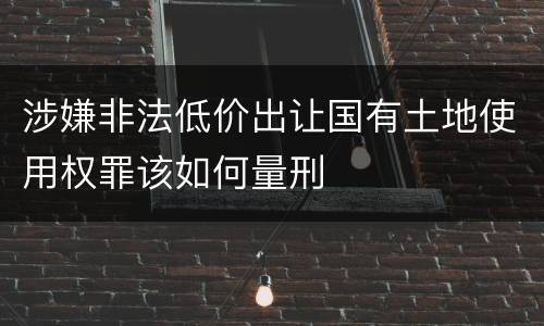 涉嫌非法低价出让国有土地使用权罪该如何量刑