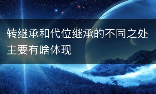 转继承和代位继承的不同之处主要有啥体现