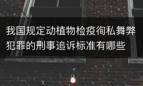 我国规定动植物检疫徇私舞弊犯罪的刑事追诉标准有哪些