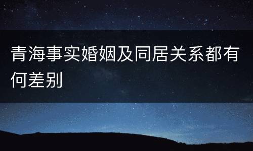 青海事实婚姻及同居关系都有何差别