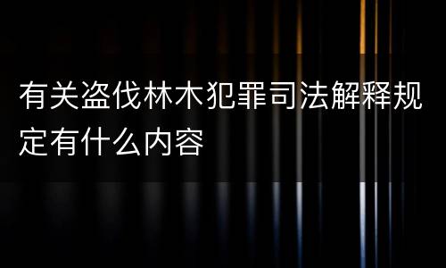 有关盗伐林木犯罪司法解释规定有什么内容