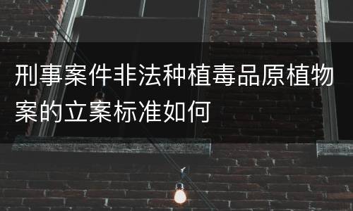 刑事案件非法种植毒品原植物案的立案标准如何