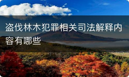 盗伐林木犯罪相关司法解释内容有哪些