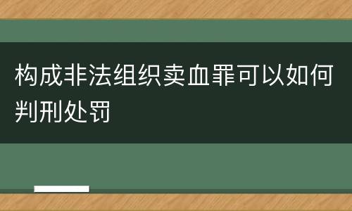 构成非法组织卖血罪可以如何判刑处罚