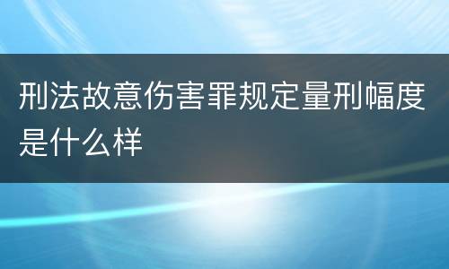 刑法故意伤害罪规定量刑幅度是什么样