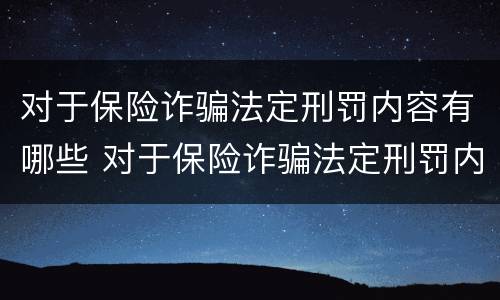 对于保险诈骗法定刑罚内容有哪些 对于保险诈骗法定刑罚内容有哪些规定