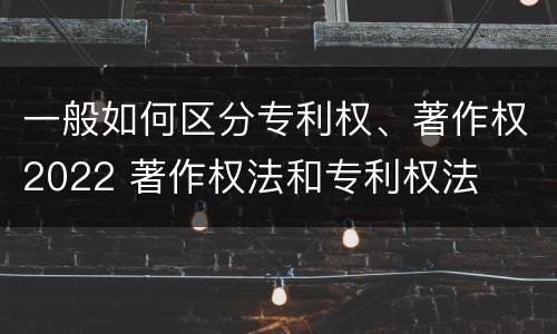 一般如何区分专利权、著作权2022 著作权法和专利权法