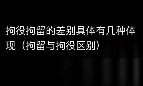 拘役拘留的差别具体有几种体现（拘留与拘役区别）