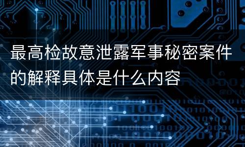 最高检故意泄露军事秘密案件的解释具体是什么内容
