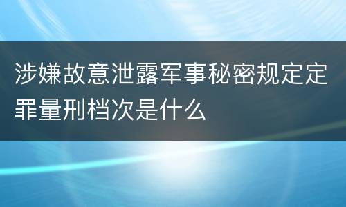 涉嫌故意泄露军事秘密规定定罪量刑档次是什么