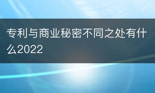 专利与商业秘密不同之处有什么2022