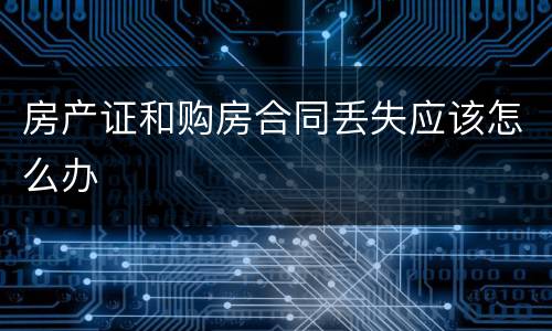 房产证和购房合同丢失应该怎么办
