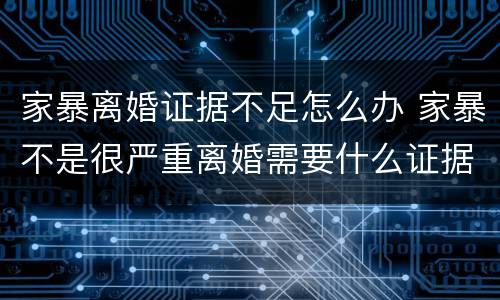 家暴离婚证据不足怎么办 家暴不是很严重离婚需要什么证据