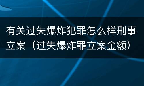 有关过失爆炸犯罪怎么样刑事立案（过失爆炸罪立案金额）