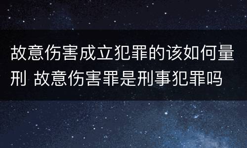故意伤害成立犯罪的该如何量刑 故意伤害罪是刑事犯罪吗