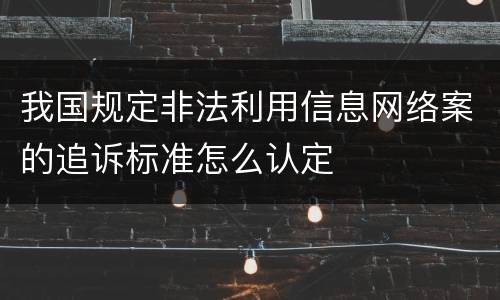 我国规定非法利用信息网络案的追诉标准怎么认定