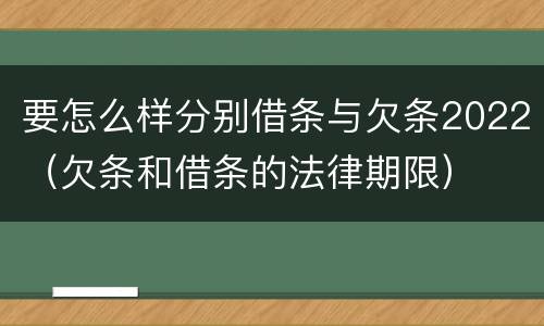 要怎么样分别借条与欠条2022（欠条和借条的法律期限）