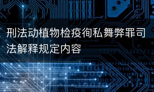 刑法动植物检疫徇私舞弊罪司法解释规定内容