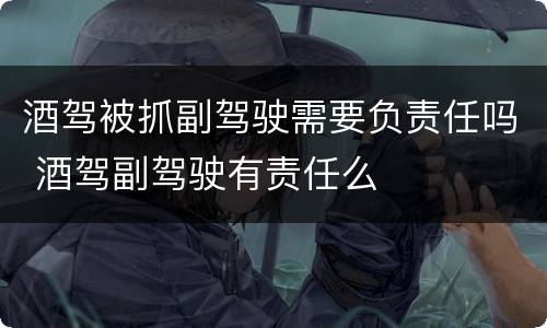 酒驾被抓副驾驶需要负责任吗 酒驾副驾驶有责任么