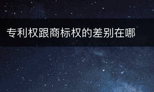 专利权跟商标权的差别在哪