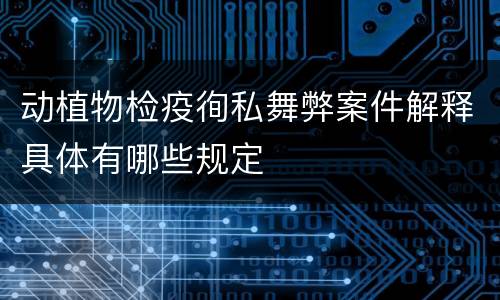 动植物检疫徇私舞弊案件解释具体有哪些规定
