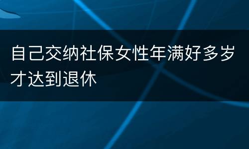 自己交纳社保女性年满好多岁才达到退休