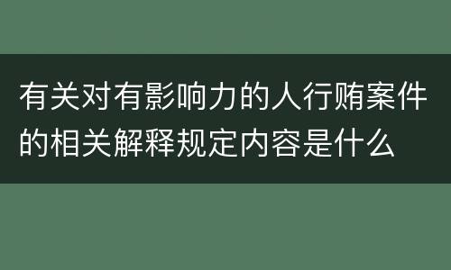 有关对有影响力的人行贿案件的相关解释规定内容是什么