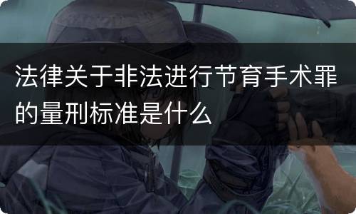 法律关于非法进行节育手术罪的量刑标准是什么