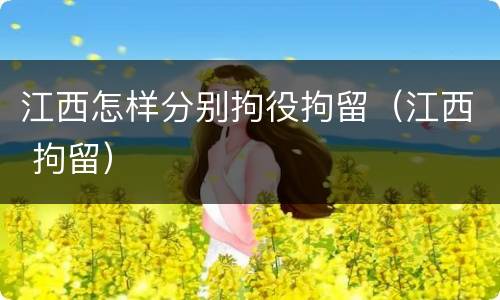 江西怎样分别拘役拘留（江西 拘留）