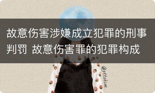 故意伤害涉嫌成立犯罪的刑事判罚 故意伤害罪的犯罪构成