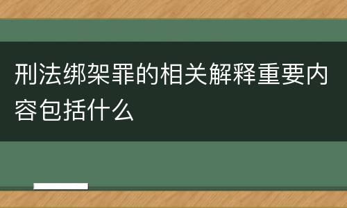 刑法绑架罪的相关解释重要内容包括什么