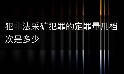 犯非法采矿犯罪的定罪量刑档次是多少