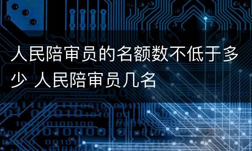 人民陪审员的名额数不低于多少 人民陪审员几名