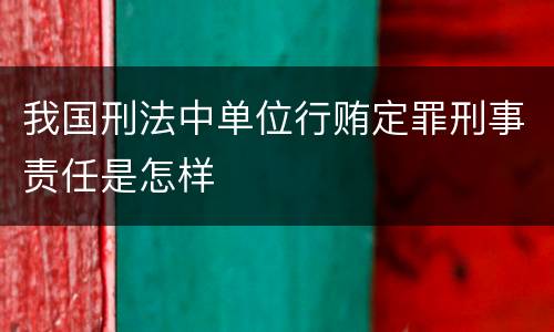 我国刑法中单位行贿定罪刑事责任是怎样