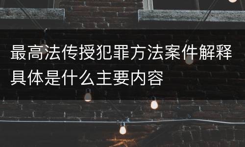 最高法传授犯罪方法案件解释具体是什么主要内容